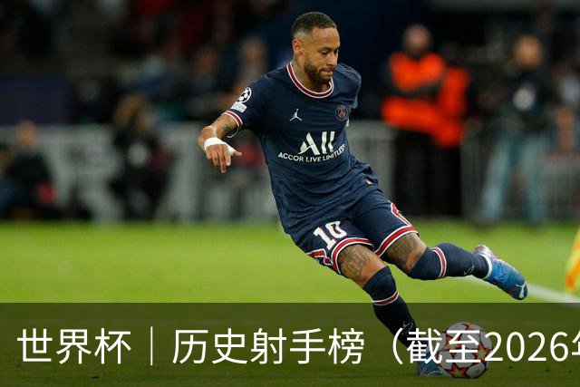 世界杯｜历史射手榜（截至2026年6月22日）